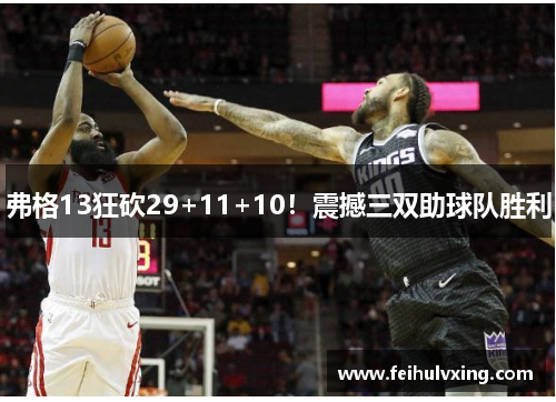 弗格13狂砍29+11+10!震撼三双助球队胜利