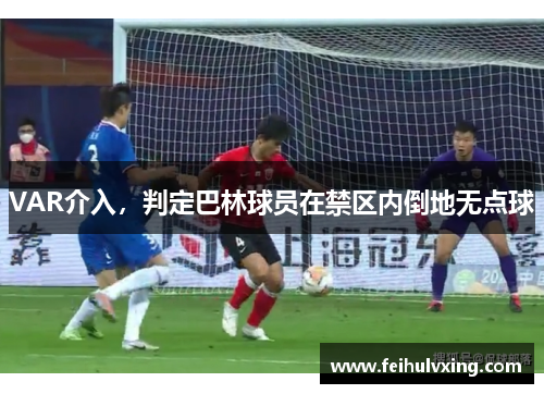 VAR介入,判定巴林球员在禁区内倒地无点球