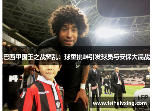 巴西甲国王之战骚乱:球童挑衅引发球员与安保大混战