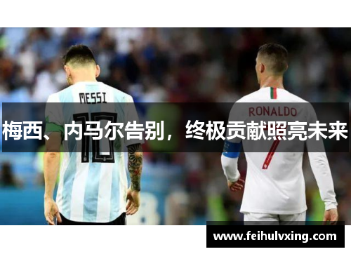梅西、内马尔告别,终极贡献照亮未来