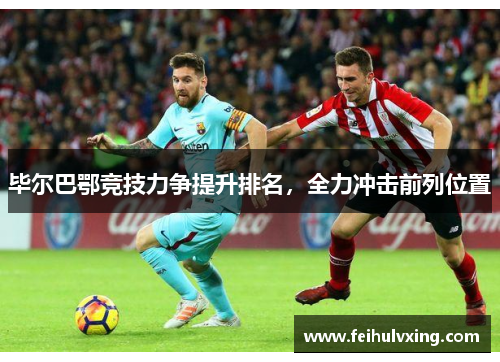 毕尔巴鄂竞技力争提升排名,全力冲击前列位置